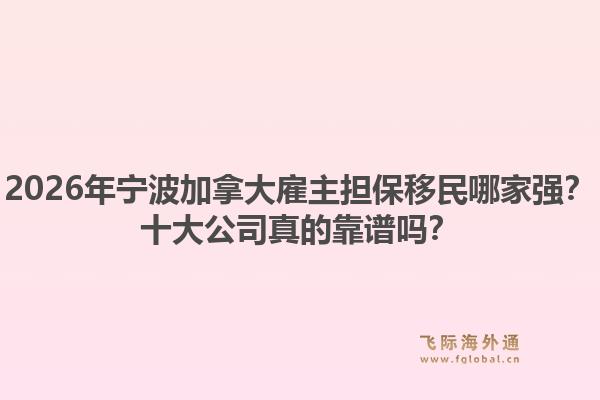 2026年宁波加拿大雇主担保移民哪家强？十大公司真的靠谱吗？