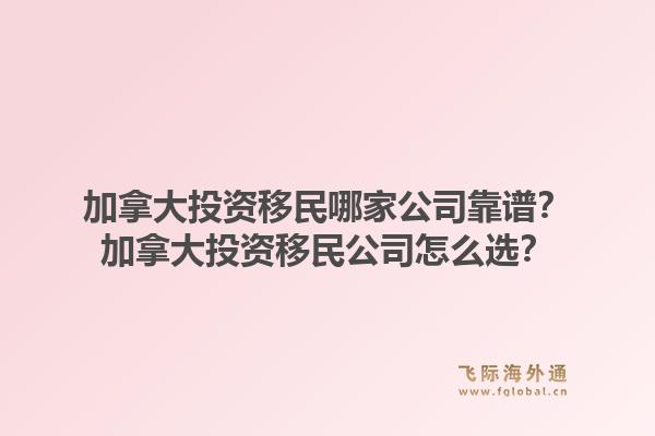 加拿大投资移民哪家公司靠谱?加拿大投资移民公司怎么选?1.jpg