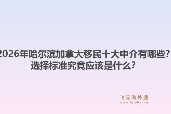 2026年哈尔滨加拿大移民十大中介有哪些？选择标准究竟应该是什么？1.jpg