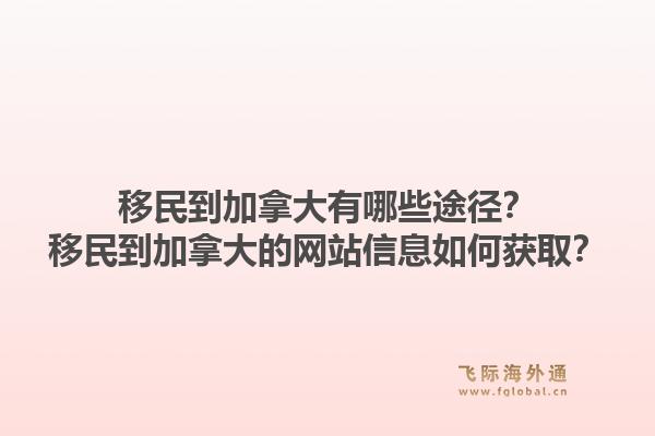 移民到加拿大有哪些途径？移民到加拿大的网站信息如何获取？1.jpg