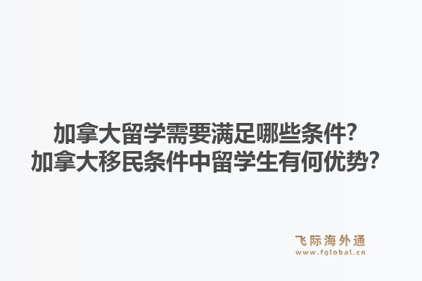 加拿大留学需要满足哪些条件?加拿大移民条件中留学生有何优势?1.jpg