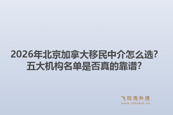 2026年北京加拿大移民中介怎么选?五大机构名单是否真的靠谱?1.jpg