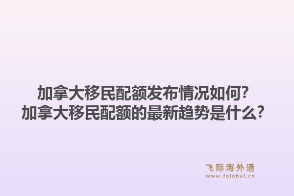 加拿大移民配额发布情况如何?加拿大移民配额的最新趋势是什么?1.jpg