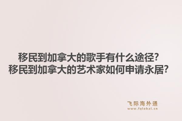 移民到加拿大的歌手有什么途径?移民到加拿大的艺术家如何申请永居?1.jpg