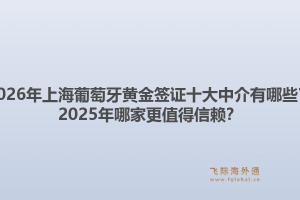 2026年上海葡萄牙黄金签证十大中介有哪些？2025年哪家更值得信赖？1.jpg