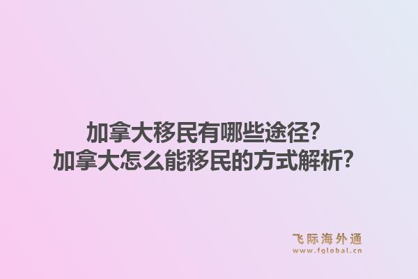 加拿大移民有哪些途径？加拿大怎么能移民的方式解析？1.jpg
