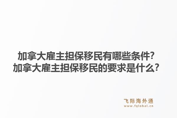 加拿大雇主担保移民有哪些条件？加拿大雇主担保移民的要求是什么？1.jpg
