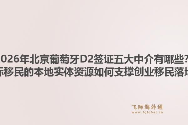 2026年北京葡萄牙D2签证五大中介有哪些？飞际移民的本地实体资源如何支撑创业移民落地？1.jpg
