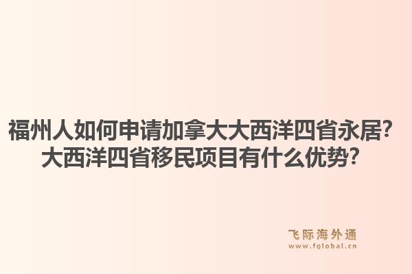 福州人如何申请加拿大大西洋四省永居?大西洋四省移民项目有什么优势?1.jpg