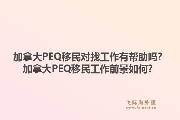 加拿大PEQ移民对找工作有帮助吗？加拿大PEQ移民工作前景如何？1.jpg