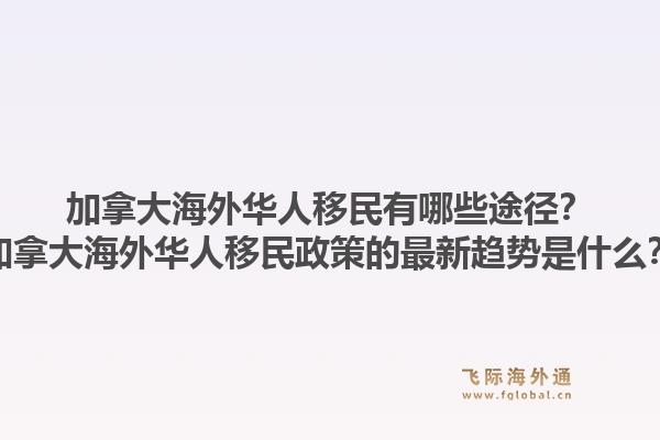 加拿大海外华人移民有哪些途径？加拿大海外华人移民政策的最新趋势是什么？1.jpg