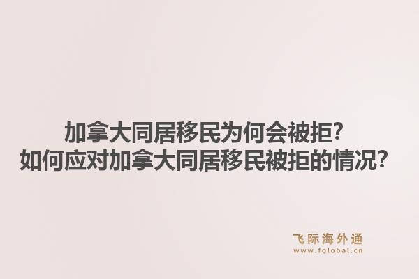 加拿大同居移民为何会被拒？如何应对加拿大同居移民被拒的情况？1.jpg