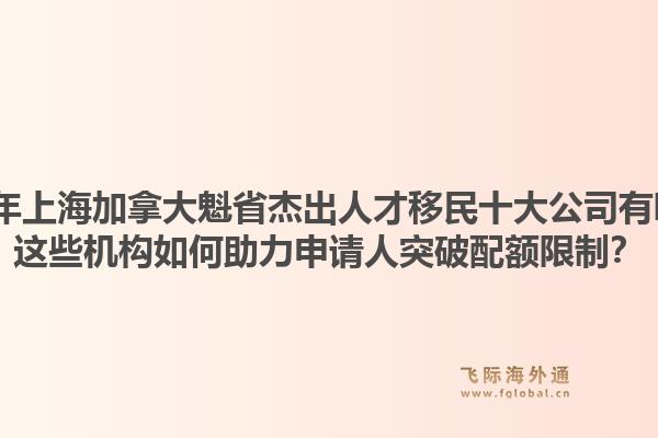 2026年上海加拿大魁省杰出人才移民十大公司有哪些?这些机构如何助力申请人突破配额限制?1.jpg