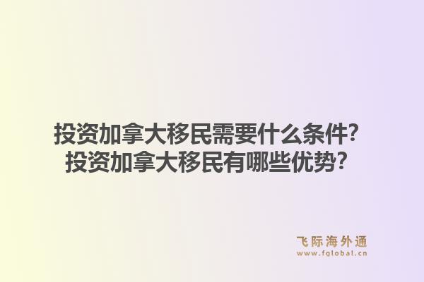 投资加拿大移民需要什么条件？投资加拿大移民有哪些优势？1.jpg