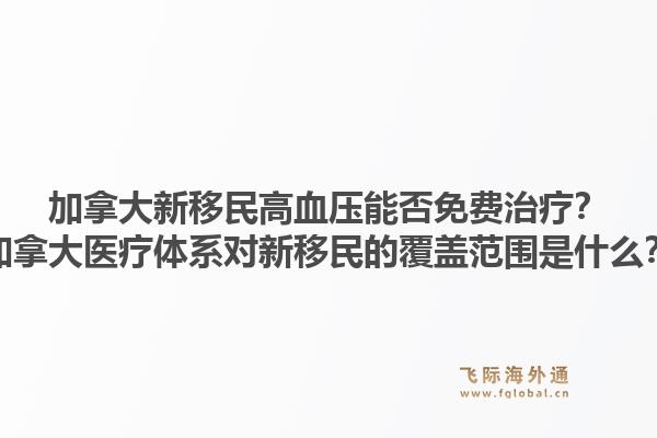 加拿大新移民高血压能否免费治疗？加拿大医疗体系对新移民的覆盖范围是什么？1.jpg
