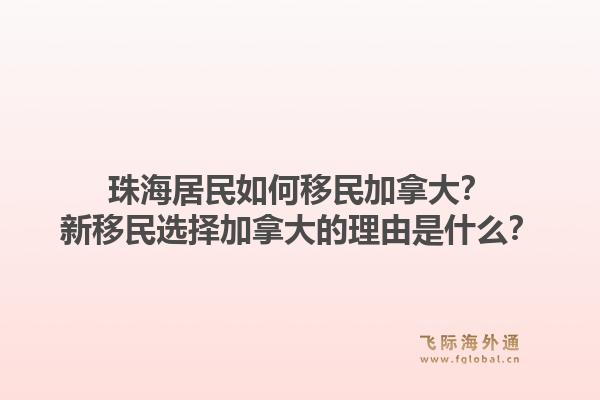 珠海居民如何移民加拿大？新移民选择加拿大的理由是什么？1.jpg