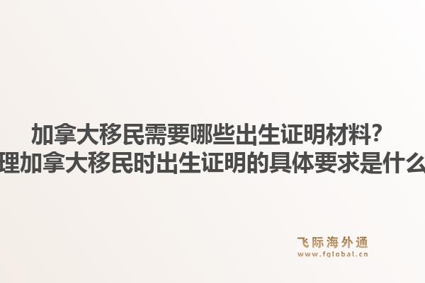 加拿大移民需要哪些出生证明材料？办理加拿大移民时出生证明的具体要求是什么？1.jpg