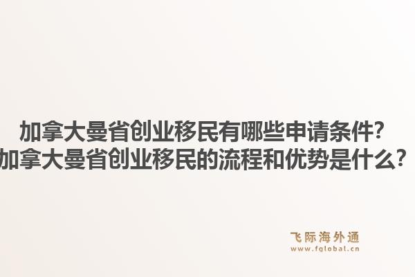 加拿大曼省创业移民有哪些申请条件?加拿大曼省创业移民的流程和优势是什么?1.jpg
