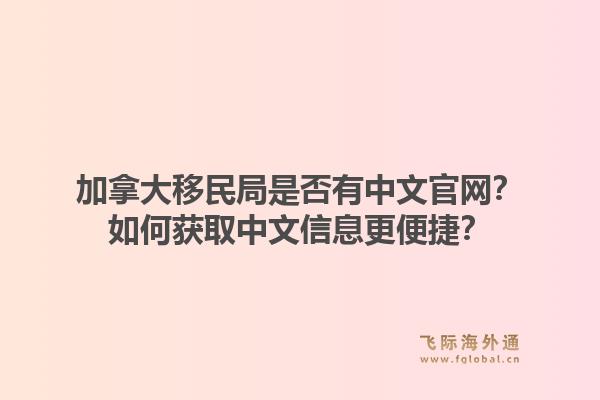 加拿大移民局是否有中文官网?如何获取中文信息更便捷?1.jpg