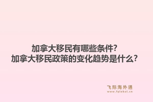 加拿大移民有哪些条件？加拿大移民政策的变化趋势是什么？1.jpg