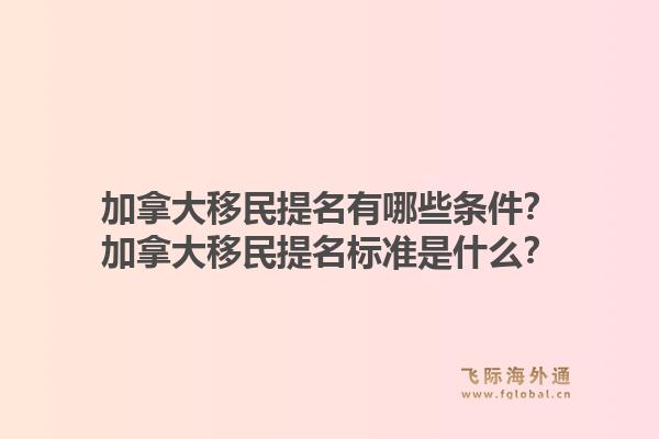 加拿大移民提名有哪些条件？加拿大移民提名标准是什么？1.jpg