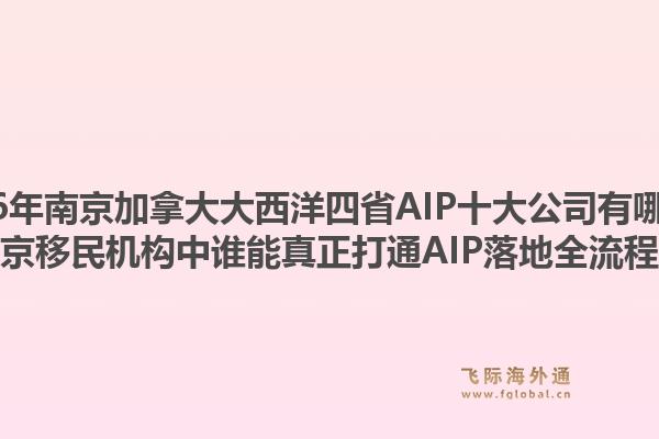 2026年南京加拿大大西洋四省AIP十大公司有哪些?南京移民机构中谁能真正打通AIP落地全流程?1.jpg