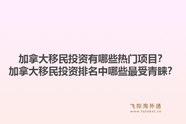 加拿大移民投资有哪些热门项目?加拿大移民投资排名中哪些最受青睐?1.jpg