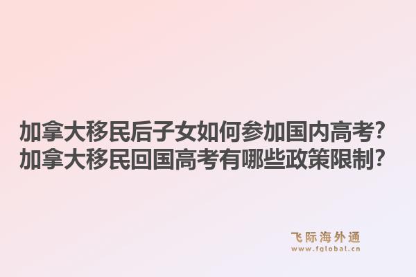 加拿大移民后子女如何参加国内高考？加拿大移民回国高考有哪些政策限制？1.jpg