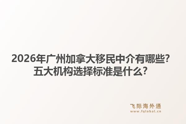 2026年广州加拿大移民中介有哪些?五大机构选择标准是什么?1.jpg