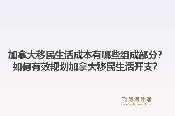 加拿大移民生活成本有哪些组成部分？如何有效规划加拿大移民生活开支？1.jpg