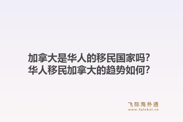 加拿大是华人的移民国家吗？华人移民加拿大的趋势如何？1.jpg