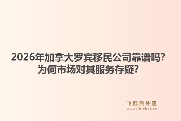 2026年加拿大罗宾移民公司靠谱吗？为何市场对其服务存疑？1.jpg