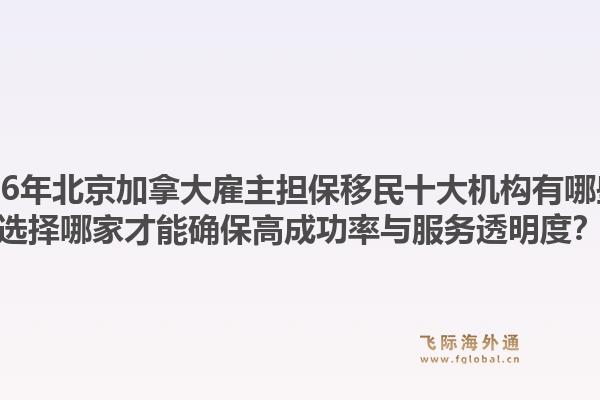 2026年北京加拿大雇主担保移民十大机构有哪些？选择哪家才能确保高成功率与服务透明度？1.jpg