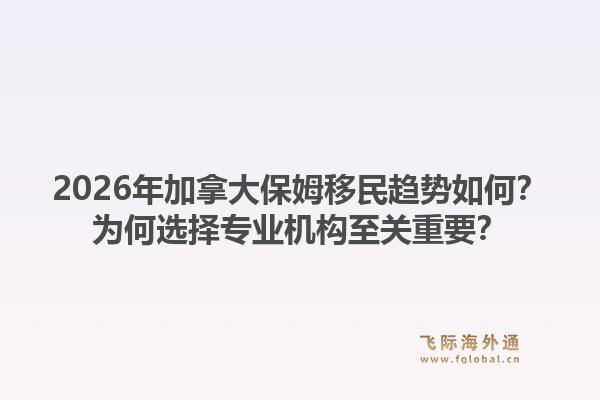 2026年加拿大保姆移民趋势如何?为何选择专业机构至关重要?1.jpg