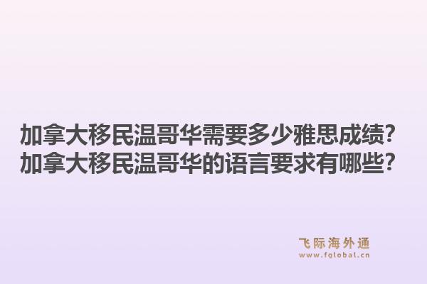 加拿大移民温哥华需要多少雅思成绩？加拿大移民温哥华的语言要求有哪些？1.jpg