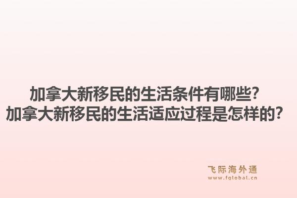 加拿大新移民的生活条件有哪些？加拿大新移民的生活适应过程是怎样的？1.jpg