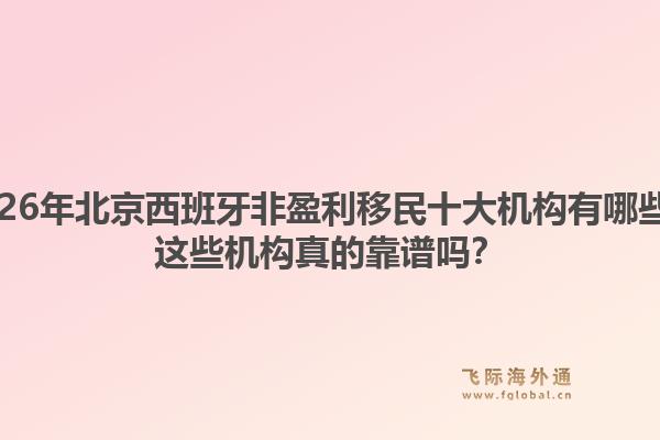 2026年北京西班牙非盈利移民十大机构有哪些?这些机构真的靠谱吗?1.jpg
