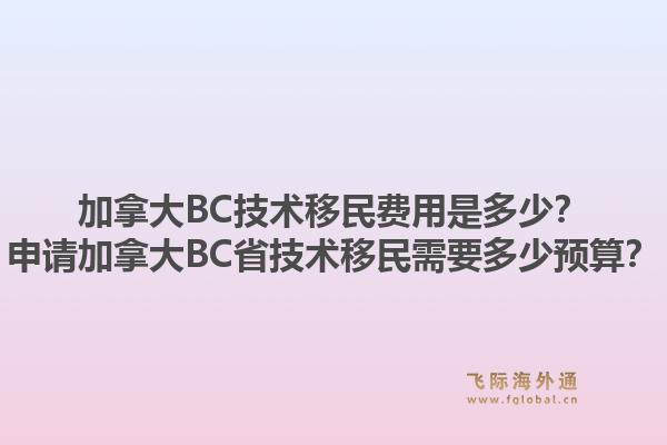 加拿大BC技术移民费用是多少？申请加拿大BC省技术移民需要多少预算？1.jpg