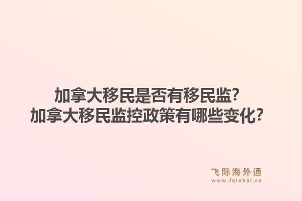 加拿大移民是否有移民监?加拿大移民监控政策有哪些变化?1.jpg