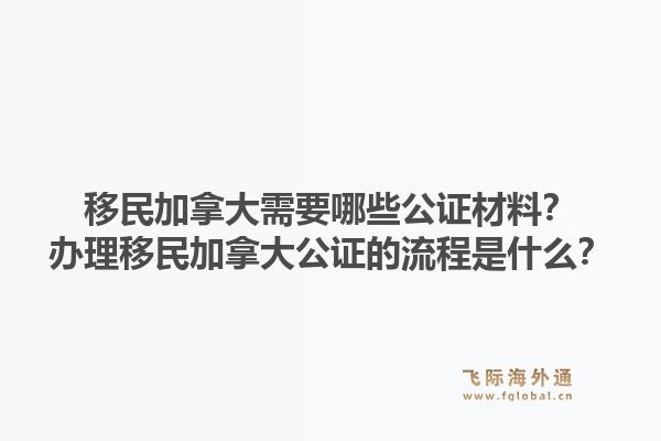 移民加拿大需要哪些公证材料？办理移民加拿大公证的流程是什么？1.jpg