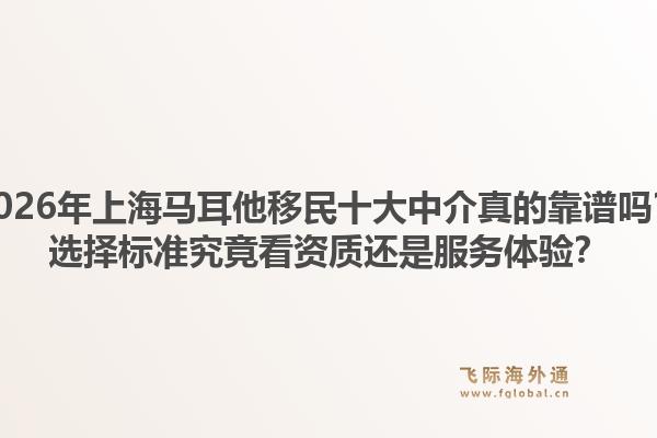 2026年上海马耳他移民十大中介真的靠谱吗?选择标准究竟看资质还是服务体验?1.jpg