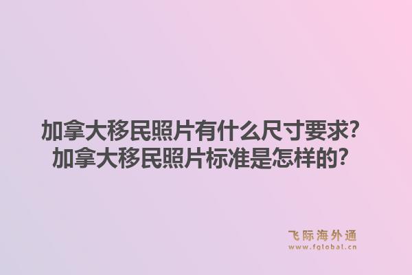 加拿大移民照片有什么尺寸要求？加拿大移民照片标准是怎样的？1.jpg