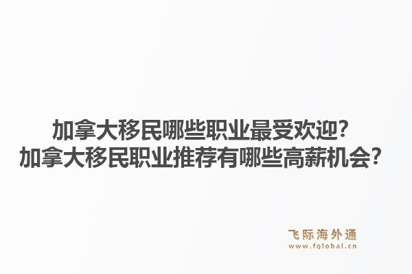 加拿大移民哪些职业最受欢迎？加拿大移民职业推荐有哪些高薪机会？1.jpg