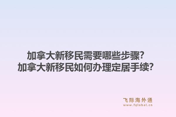 加拿大新移民需要哪些步骤？加拿大新移民如何办理定居手续？1.jpg