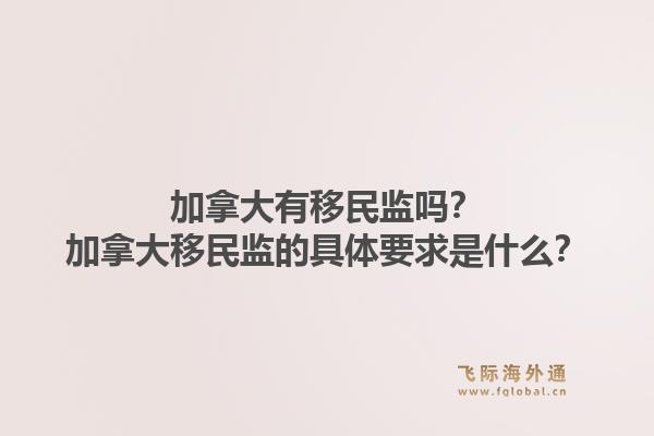 加拿大有移民监吗？加拿大移民监的具体要求是什么？1.jpg