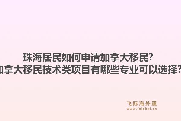 珠海居民如何申请加拿大移民？加拿大移民技术类项目有哪些专业可以选择？1.jpg