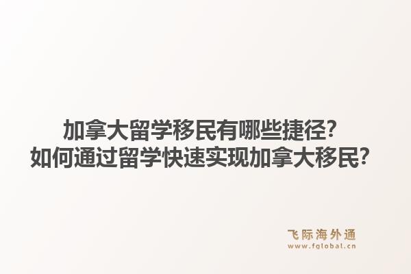 加拿大留学移民有哪些捷径？如何通过留学快速实现加拿大移民？1.jpg