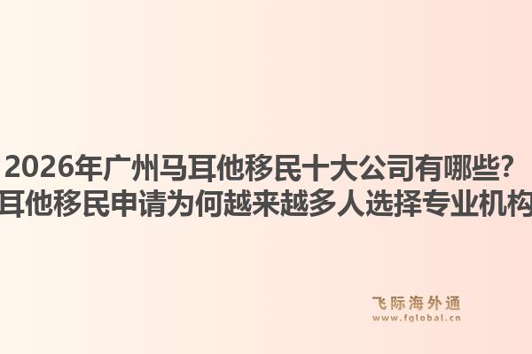 2026年广州马耳他移民十大公司有哪些?马耳他移民申请为何越来越多人选择专业机构?1.jpg