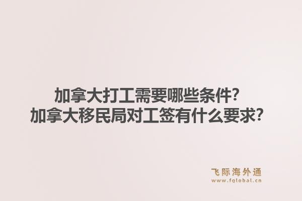 加拿大打工需要哪些条件？加拿大移民局对工签有什么要求？1.jpg