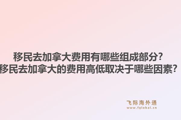 移民去加拿大费用有哪些组成部分?移民去加拿大的费用高低取决于哪些因素?1.jpg
